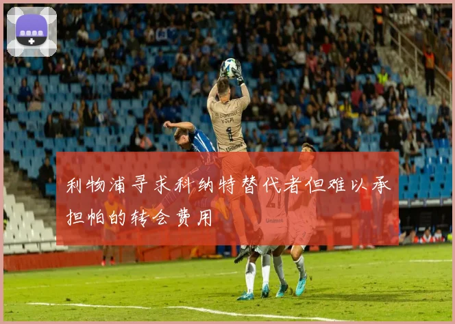 利物浦寻求科纳特替代者但难以承担帕的转会费用