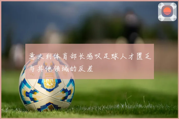 意大利体育部长感叹足球人才匮乏与其他领域的反差