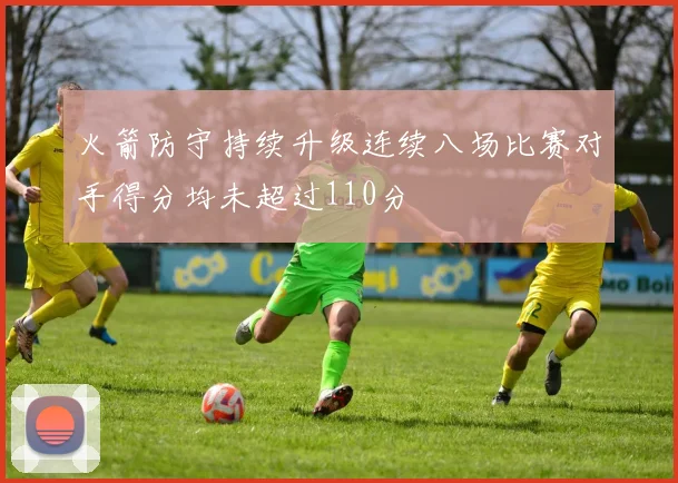 火箭防守持续升级连续八场比赛对手得分均未超过110分