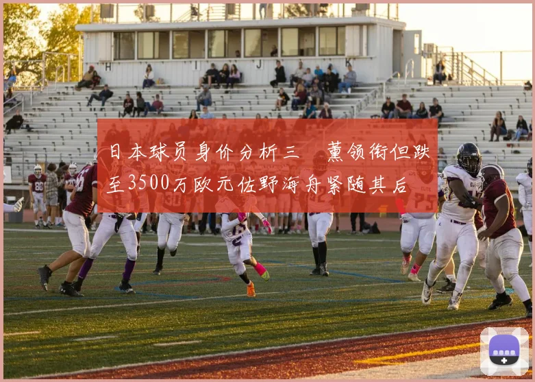 日本球员身价分析三笘薰领衔但跌至3500万欧元佐野海舟紧随其后
