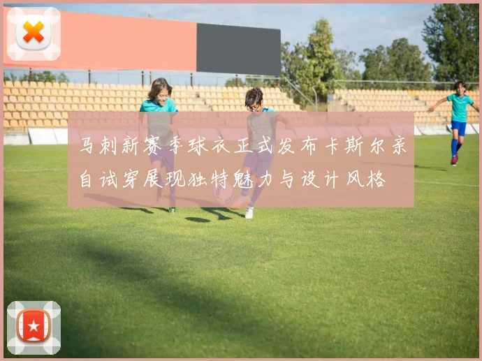 马刺新赛季球衣正式发布卡斯尔亲自试穿展现独特魅力与设计风格