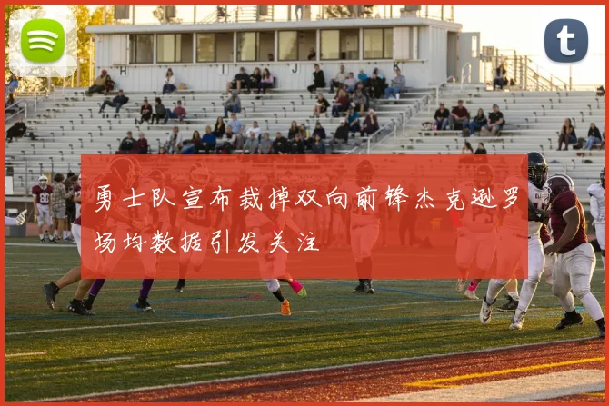 勇士队宣布裁掉双向前锋杰克逊罗场均数据引发关注