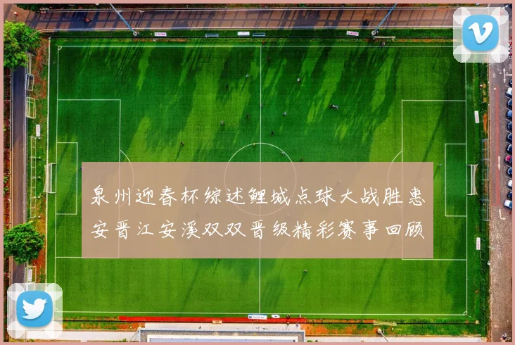 泉州迎春杯综述鲤城点球大战胜惠安晋江安溪双双晋级精彩赛事回顾