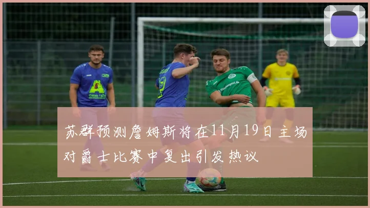 苏群预测詹姆斯将在11月19日主场对爵士比赛中复出引发热议