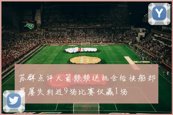 苏群点评火箭频频送机会给快船却屡屡失利近9场比赛仅赢1场