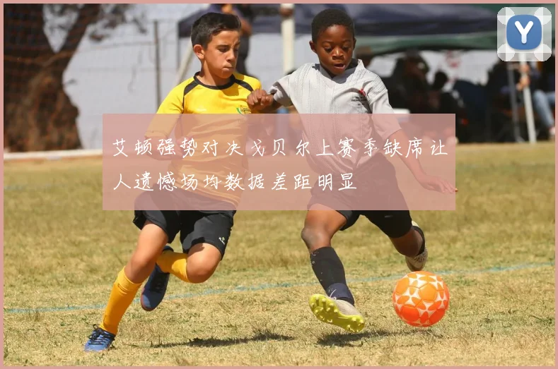 艾顿强势对决戈贝尔上赛季缺席让人遗憾场均数据差距明显