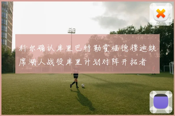 科尔确认库里巴特勒霍福德穆迪缺席湖人战役库里计划对阵开拓者