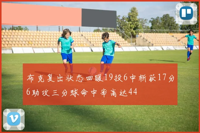 布克复出状态回暖19投6中斩获17分6助攻三分球命中率高达44