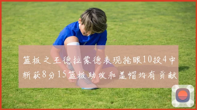 篮板之王德拉蒙德表现抢眼10投4中斩获8分15篮板助攻和盖帽均有贡献
