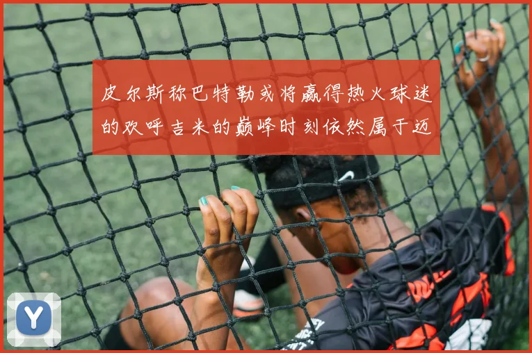皮尔斯称巴特勒或将赢得热火球迷的欢呼吉米的巅峰时刻依然属于迈阿密