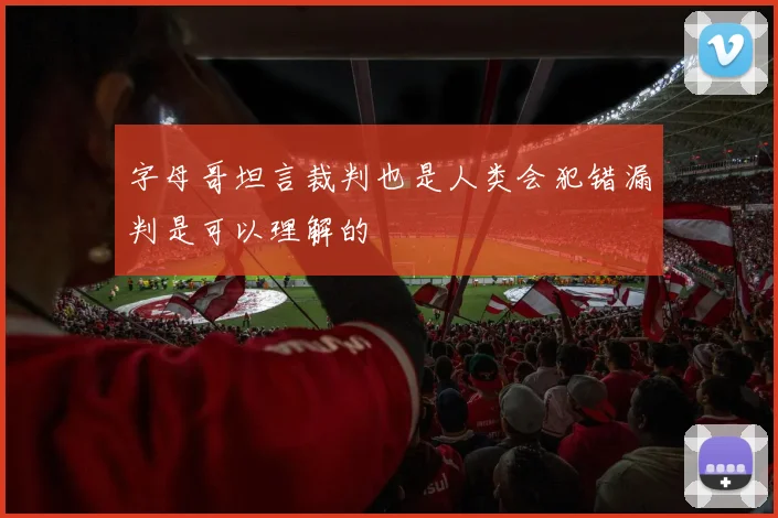 字母哥坦言裁判也是人类会犯错漏判是可以理解的